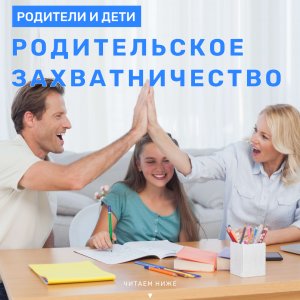 Родители и дети: родительское захватничество